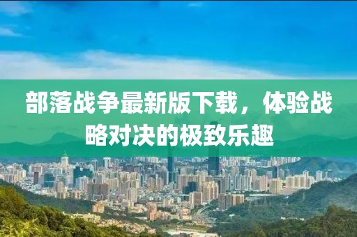 部落戰(zhàn)爭(zhēng)最新版下載，體驗(yàn)戰(zhàn)略對(duì)決的極致樂(lè)趣