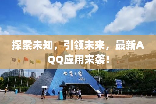 探索未知，引領(lǐng)未來，最新AQQ應(yīng)用來襲！