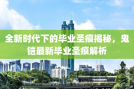 全新時代下的畢業(yè)圣痕揭秘，鬼鎧最新畢業(yè)圣痕解析