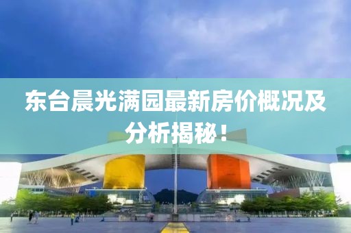 東臺晨光滿園最新房價概況及分析揭秘！