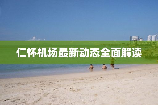 仁懷機場最新動態(tài)全面解讀