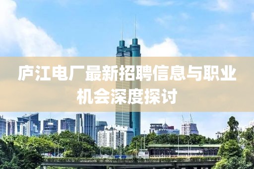 廬江電廠最新招聘信息與職業(yè)機會深度探討
