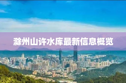 滁州山許水庫最新信息概覽