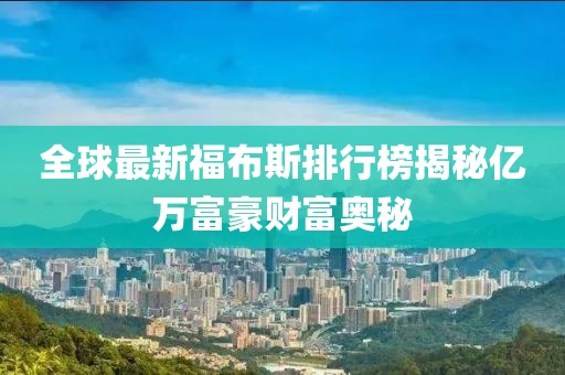 全球最新福布斯排行榜揭秘億萬富豪財(cái)富奧秘