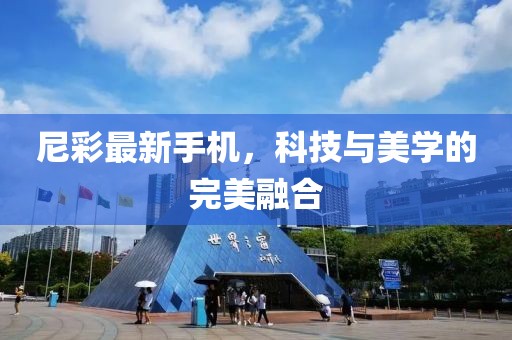 尼彩最新手機(jī)，科技與美學(xué)的完美融合