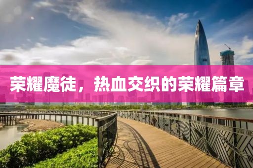 榮耀魔徒，熱血交織的榮耀篇章