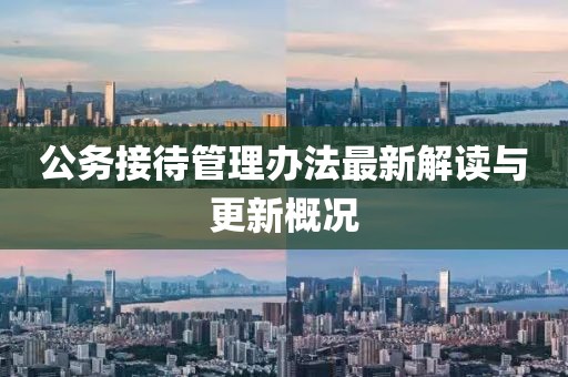 公務(wù)接待管理辦法最新解讀與更新概況
