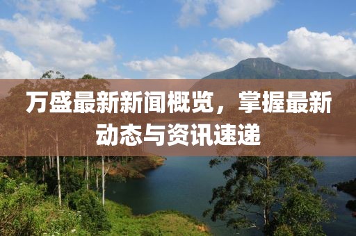 萬盛最新新聞概覽，掌握最新動態(tài)與資訊速遞