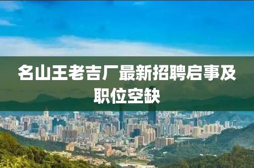 名山王老吉廠最新招聘啟事及職位空缺