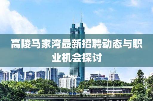 高陵馬家灣最新招聘動(dòng)態(tài)與職業(yè)機(jī)會(huì)探討