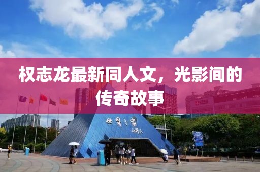 權(quán)志龍最新同人文，光影間的傳奇故事