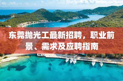 東莞拋光工最新招聘，職業(yè)前景、需求及應(yīng)聘指南