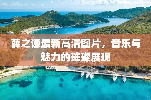 薛之謙最新高清圖片，音樂與魅力的璀璨展現(xiàn)