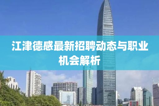 江津德感最新招聘動(dòng)態(tài)與職業(yè)機(jī)會(huì)解析