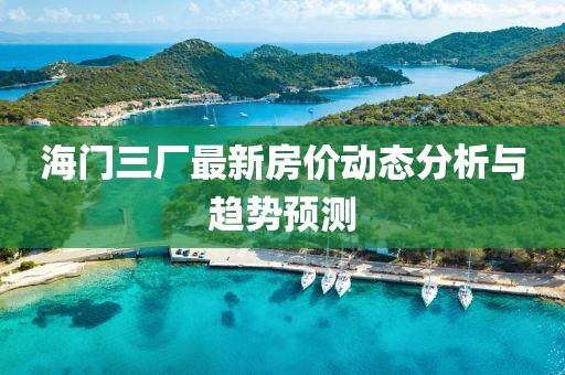 海門(mén)三廠最新房?jī)r(jià)動(dòng)態(tài)分析與趨勢(shì)預(yù)測(cè)
