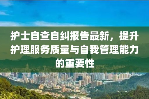 護士自查自糾報告最新，提升護理服務質量與自我管理能力的重要性