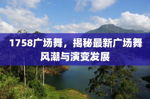 1758廣場(chǎng)舞，揭秘最新廣場(chǎng)舞風(fēng)潮與演變發(fā)展