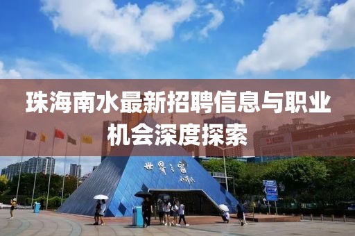 珠海南水最新招聘信息與職業(yè)機會深度探索
