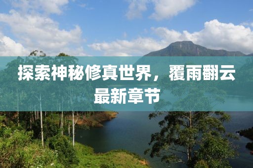 探索神秘修真世界，覆雨翻云最新章節(jié)