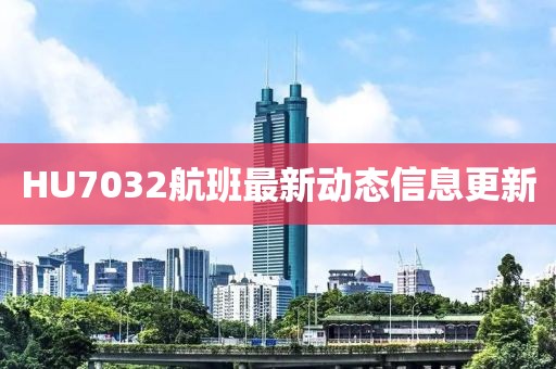 HU7032航班最新動態(tài)信息更新