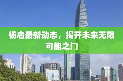 楊啟最新動(dòng)態(tài)，揭開(kāi)未來(lái)無(wú)限可能之門(mén)