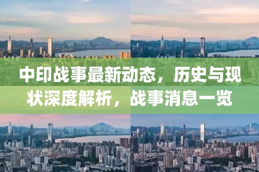 中印戰(zhàn)事最新動(dòng)態(tài)，歷史與現(xiàn)狀深度解析，戰(zhàn)事消息一覽