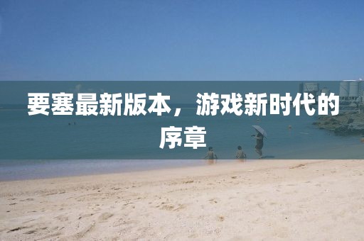 要塞最新版本，游戲新時(shí)代的序章