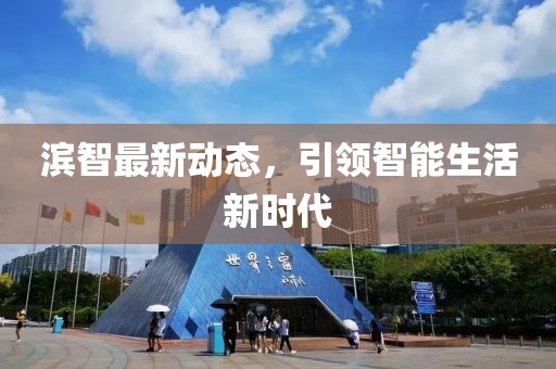 濱智最新動(dòng)態(tài)，引領(lǐng)智能生活新時(shí)代