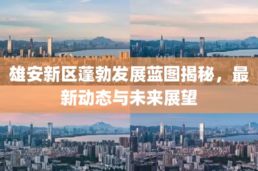 雄安新區(qū)蓬勃發(fā)展藍(lán)圖揭秘，最新動(dòng)態(tài)與未來(lái)展望
