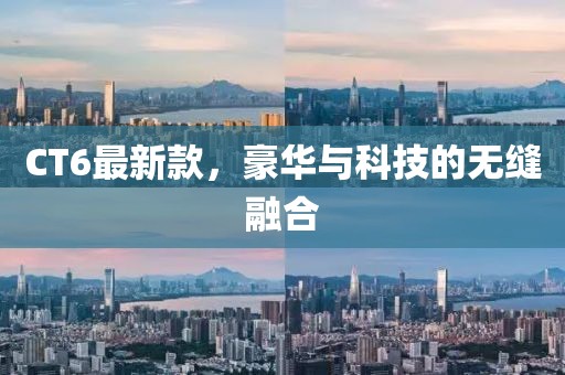 CT6最新款，豪華與科技的無縫融合