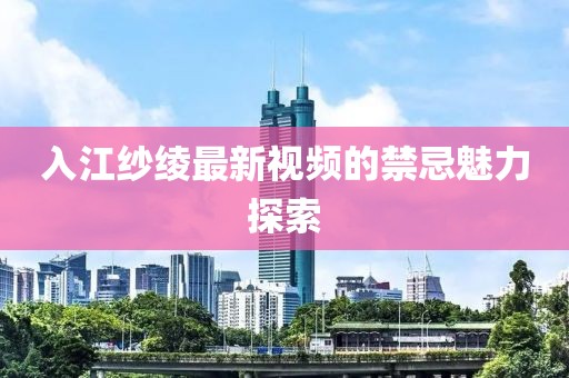 入江紗綾最新視頻的禁忌魅力探索