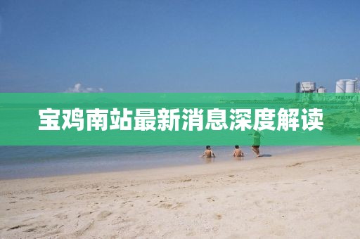 寶雞南站最新消息深度解讀