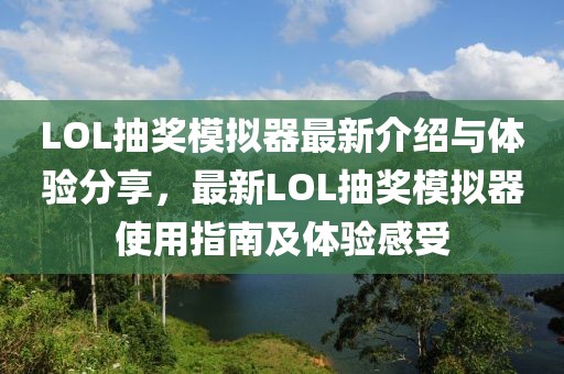 LOL抽獎模擬器最新介紹與體驗分享，最新LOL抽獎模擬器使用指南及體驗感受