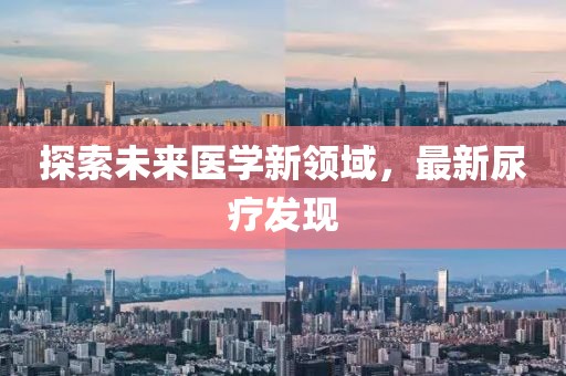 探索未來醫(yī)學新領域，最新尿療發(fā)現(xiàn)