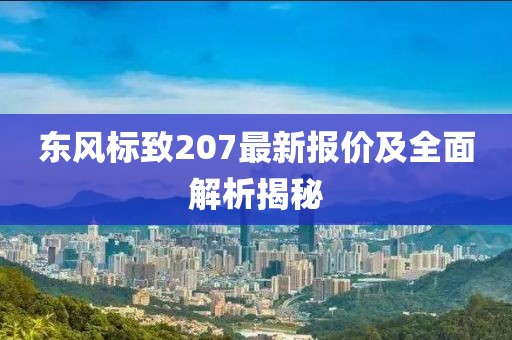 東風(fēng)標(biāo)致207最新報價及全面解析揭秘