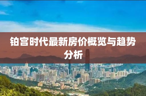 鉑宮時代最新房價概覽與趨勢分析