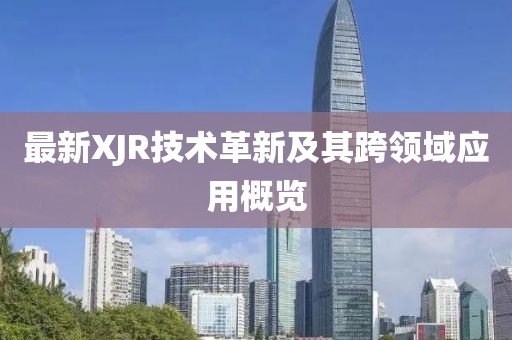 最新XJR技術(shù)革新及其跨領(lǐng)域應(yīng)用概覽