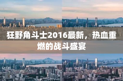 狂野角斗士2016最新，熱血重燃的戰(zhàn)斗盛宴