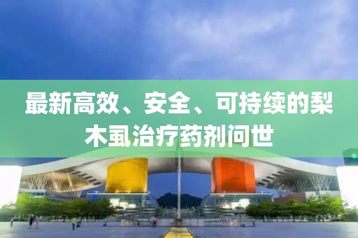 最新高效、安全、可持續(xù)的梨木虱治療藥劑問世