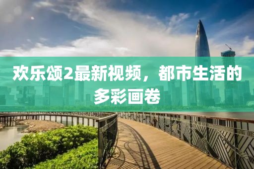 歡樂頌2最新視頻，都市生活的多彩畫卷
