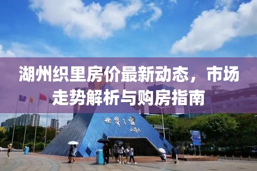 湖州織里房價(jià)最新動態(tài)，市場走勢解析與購房指南