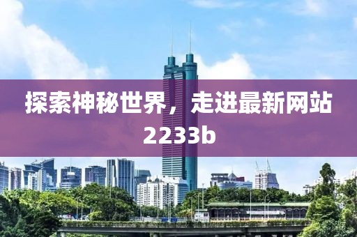 探索神秘世界，走進最新網(wǎng)站2233b