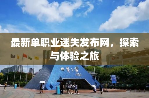 最新單職業(yè)迷失發(fā)布網(wǎng)，探索與體驗(yàn)之旅