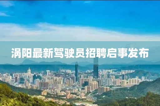 渦陽最新駕駛員招聘啟事發(fā)布