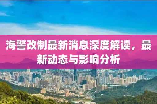 海警改制最新消息深度解讀，最新動態(tài)與影響分析