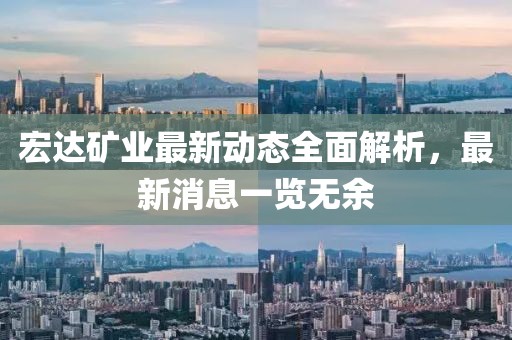 宏達礦業(yè)最新動態(tài)全面解析，最新消息一覽無余