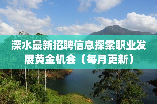 溧水最新招聘信息探索職業(yè)發(fā)展黃金機(jī)會（每月更新）