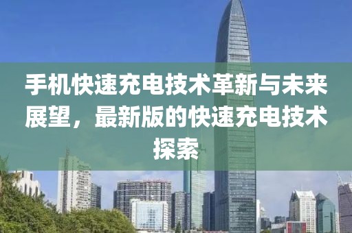 手機快速充電技術革新與未來展望，最新版的快速充電技術探索