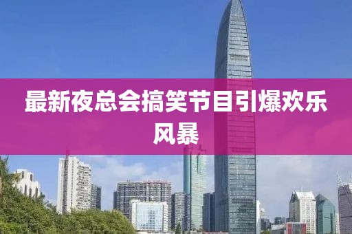 最新夜總會搞笑節(jié)目引爆歡樂風暴