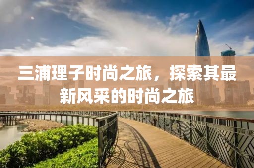 三浦理子時尚之旅，探索其最新風采的時尚之旅